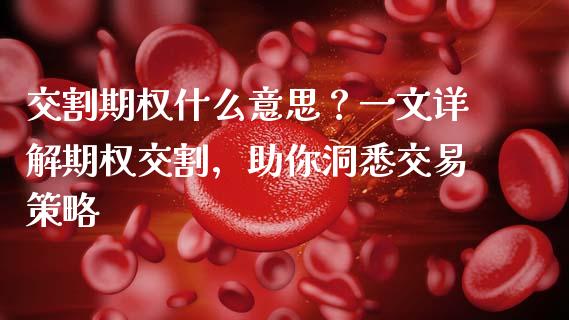 交割期权什么意思？一文详解期权交割，助你洞悉交易策略_https://m.jnkyh.com_期货开户条件_第1张