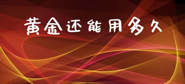 黄金还能用多久_https://m.jnkyh.com_股指期货_第1张