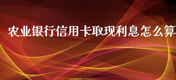 农业银行信用卡取现利息怎么算_https://m.jnkyh.com_期货开户条件_第1张