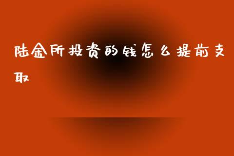 陆金所投资的钱怎么提前支取_https://m.jnkyh.com_股指期货_第1张