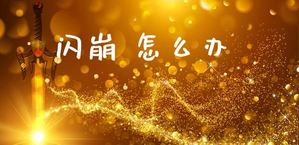 闪崩 怎么办_https://m.jnkyh.com_股指期货_第1张