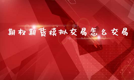 期权期货模拟交易怎么交易_https://m.jnkyh.com_期货开户条件_第1张