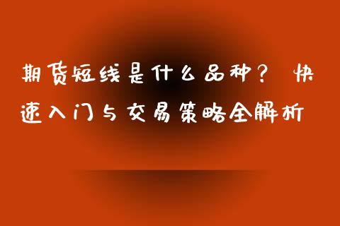 期货短线是什么品种？ 快速入门与交易策略全解析_https://m.jnkyh.com_国际原油_第1张