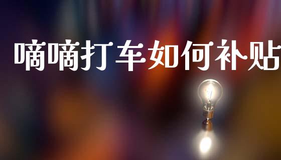 嘀嘀打车如何补贴_https://m.jnkyh.com_期货开户条件_第1张