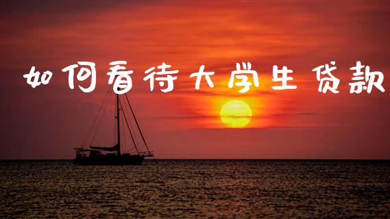 如何看待大学生贷款_https://m.jnkyh.com_国际原油_第1张