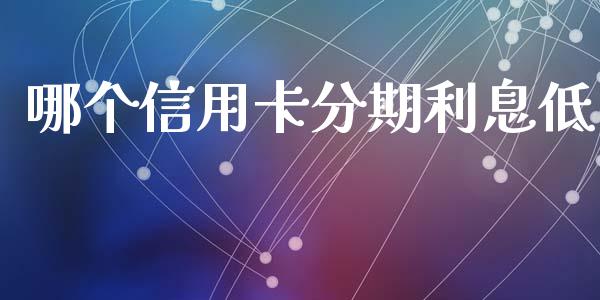 哪个信用卡分期利息低_https://m.jnkyh.com_股票交易_第1张