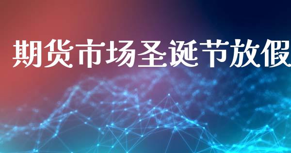 期货市场圣诞节放假_https://m.jnkyh.com_股指期货_第1张