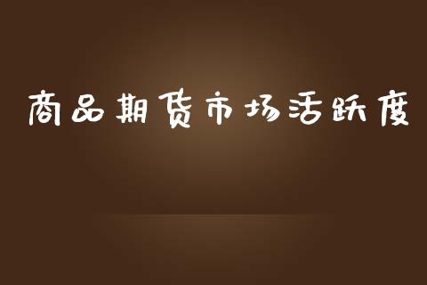 商品期货市场活跃度_https://m.jnkyh.com_股指期货_第1张