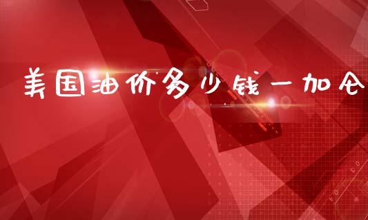 美国油价多少钱一加仑_https://m.jnkyh.com_股指期货_第1张
