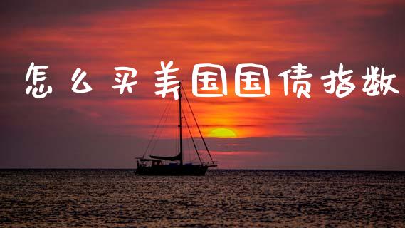 怎么买美国国债指数_https://m.jnkyh.com_股票交易_第1张