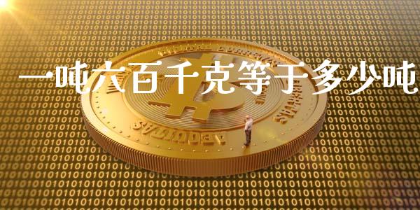 一吨六百千克等于多少吨_https://m.jnkyh.com_国际原油_第1张