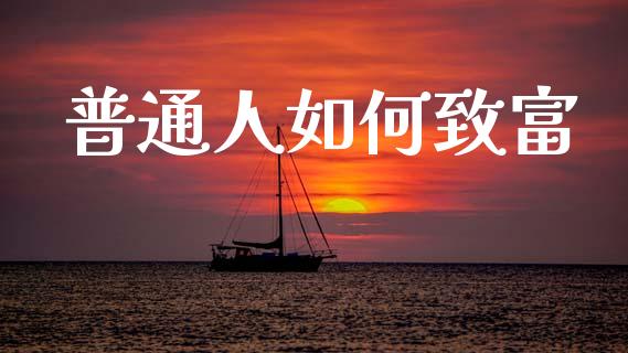 普通人如何致富_期货开户条件_第1张_股指期货_期货开户条件_国际原油_股票交易 普通人如何致富_https://m.jnkyh.com_期货开户条件_第1张