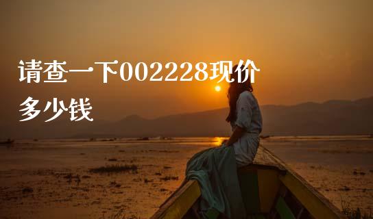 请查一下002228现价多少钱_https://m.jnkyh.com_期货开户条件_第1张