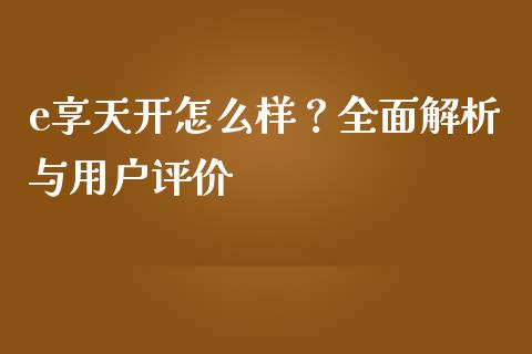 e享天开怎么样？全面解析与用户评价_https://m.jnkyh.com_国际原油_第1张