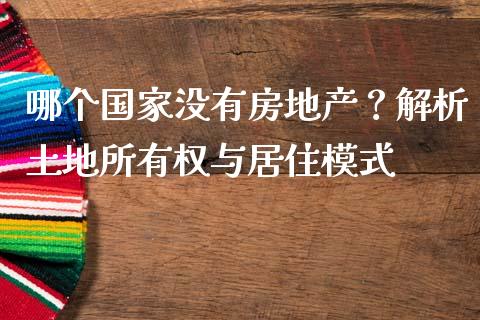 哪个国家没有房地产？解析土地所有权与居住模式_https://m.jnkyh.com_股票交易_第1张
