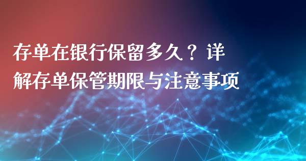 存单在银行保留多久？ 详解存单保管期限与注意事项_https://m.jnkyh.com_国际原油_第1张