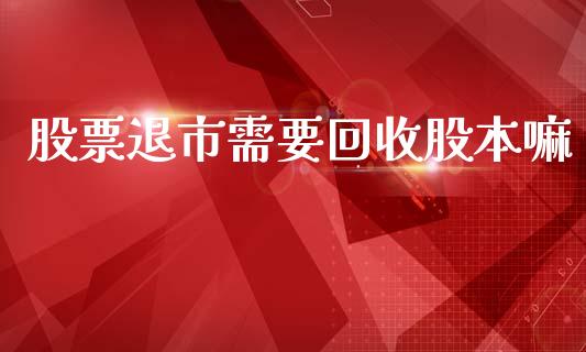 股票退市需要回收股本嘛_https://m.jnkyh.com_国际原油_第1张