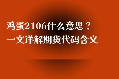 鸡蛋2106什么意思？ 一文详解期货代码含义_https://m.jnkyh.com_国际原油_第1张