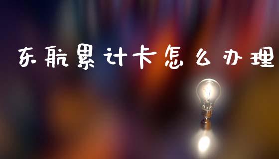 东航累计卡怎么办理_https://m.jnkyh.com_国际原油_第1张