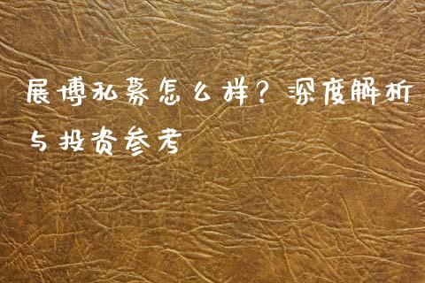 展博私募怎么样？深度解析与投资参考_https://m.jnkyh.com_国际原油_第1张