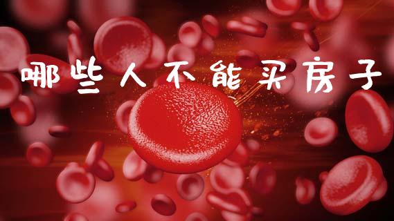 哪些人不能买房子_https://m.jnkyh.com_期货开户条件_第1张