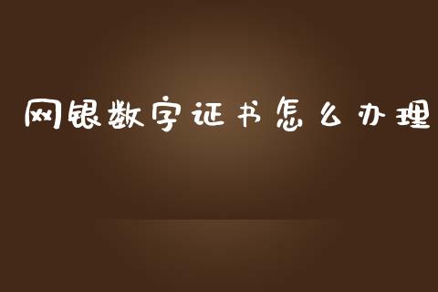 网银数字证书怎么办理_https://m.jnkyh.com_国际原油_第1张