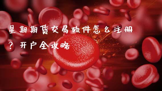 星期期货交易软件怎么注册？开户全攻略_https://m.jnkyh.com_股票交易_第1张