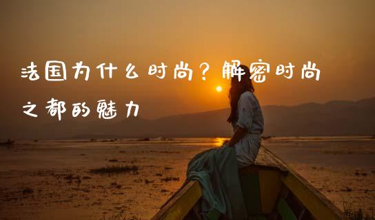 法国为什么时尚？解密时尚之都的魅力_https://m.jnkyh.com_国际原油_第1张