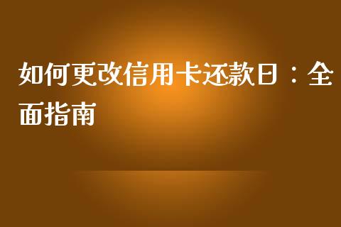 如何更改信用卡还款日：全面指南_https://m.jnkyh.com_期货开户条件_第1张