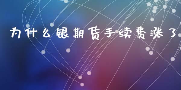 为什么银期货手续费涨了_https://m.jnkyh.com_股指期货_第1张