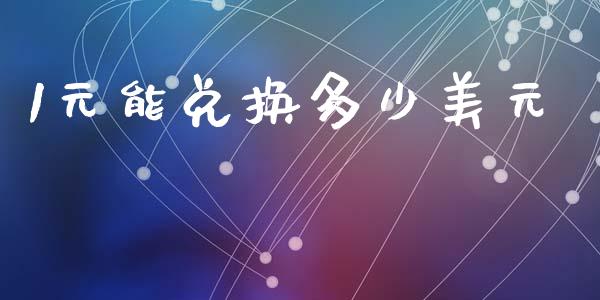 1元能兑换多少美元_https://m.jnkyh.com_期货开户条件_第1张