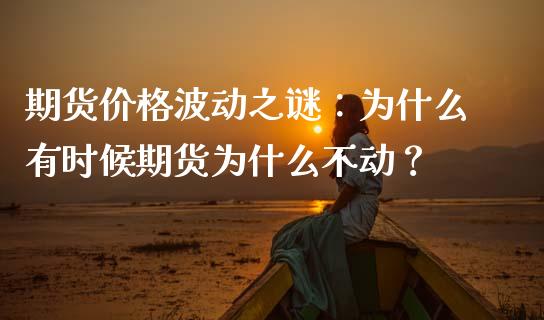 期货价格波动之谜：为什么有时候期货为什么不动？_https://m.jnkyh.com_国际原油_第1张