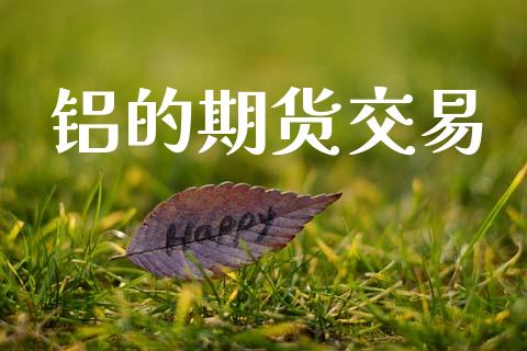 铝的期货交易_https://m.jnkyh.com_股指期货_第1张