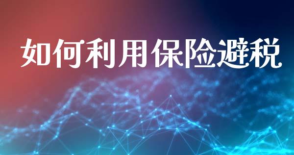 如何利用保险避税_https://m.jnkyh.com_股票交易_第1张