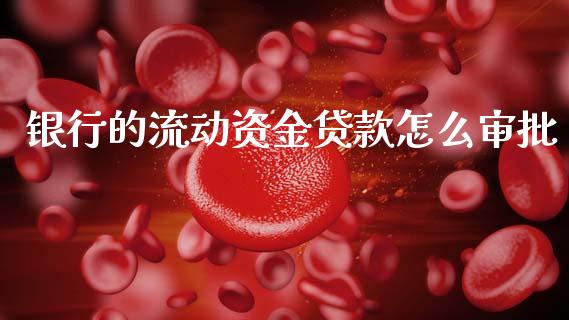 银行的流动资金贷款怎么审批_https://m.jnkyh.com_国际原油_第1张