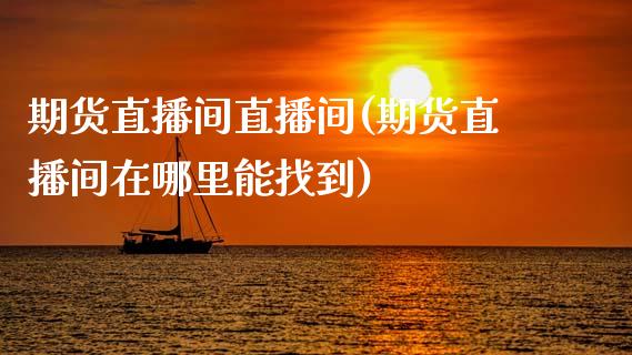 期货直播间直播间(期货直播间在哪里能找到)_国际原油_第1张_股指期货_期货开户条件_国际原油_股票交易 期货直播间直播间(期货直播间在哪里能找到)_https://m.jnkyh.com_国际原油_第1张