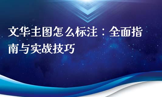 文华主图怎么标注：全面指南与实战技巧_https://m.jnkyh.com_股指期货_第1张