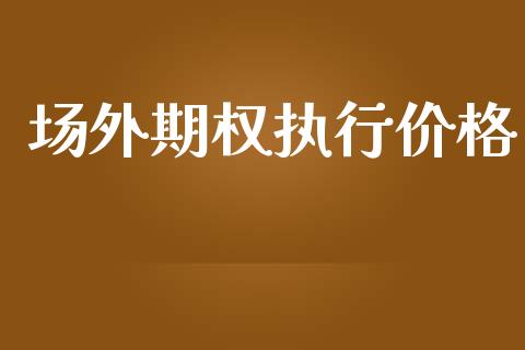 场外期权执行价格_https://m.jnkyh.com_国际原油_第1张