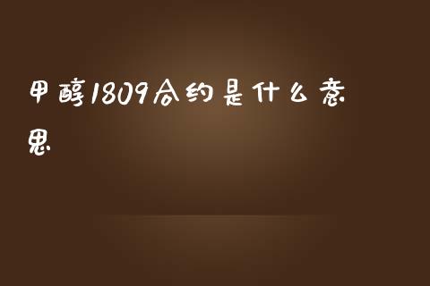 甲醇1809合约是什么意思_https://m.jnkyh.com_国际原油_第1张