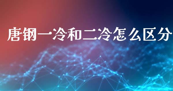 唐钢一冷和二冷怎么区分_https://m.jnkyh.com_股指期货_第1张