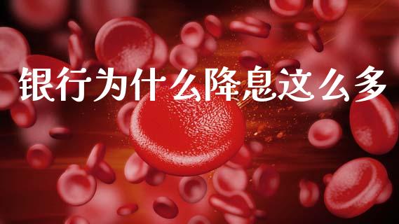 银行为什么降息这么多_https://m.jnkyh.com_期货开户条件_第1张