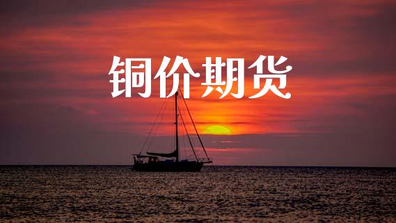 铜价期货_https://m.jnkyh.com_期货开户条件_第1张