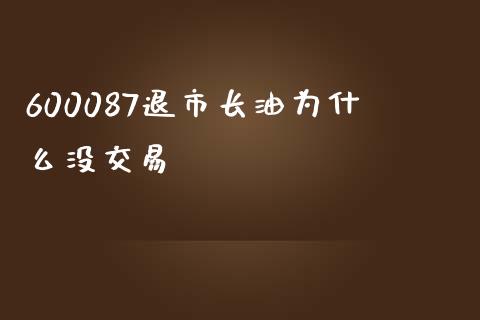 600087退市长油为什么没交易_https://m.jnkyh.com_期货开户条件_第1张