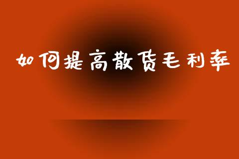 如何提高散货毛利率_https://m.jnkyh.com_股票交易_第1张