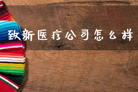 致新医疗公司怎么样_https://m.jnkyh.com_股票交易_第1张