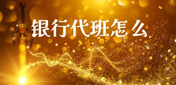 银行代班怎么_https://m.jnkyh.com_期货开户条件_第1张