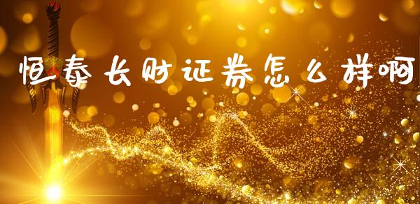 恒泰长财证券怎么样啊_https://m.jnkyh.com_股票交易_第1张