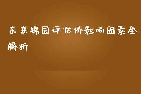 东来锦园评估价影响因素全解析_https://m.jnkyh.com_国际原油_第1张