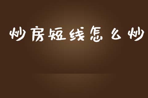 炒房短线怎么炒_https://m.jnkyh.com_国际原油_第1张