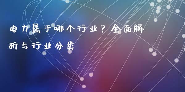 电力属于哪个行业?全面解析与行业分类_股票交易_第1张_股指期货_期货开户条件_国际原油_股票交易 电力属于哪个行业?全面解析与行业分类_https://m.jnkyh.com_股票交易_第1张